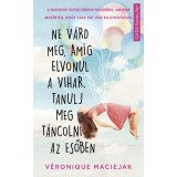 Ne v&aacute;rd meg, am&iacute;g elvonul a vihar, tanulj meg t&aacute;ncolni az esőben - V&eacute;ronique Maciejak