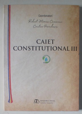 CAIET CONSTITUTIONAL III , editie coordonata de ROBERT - MARIUS CAZANCIUC si CRISTIAN PIRVULESCU , 2024 foto