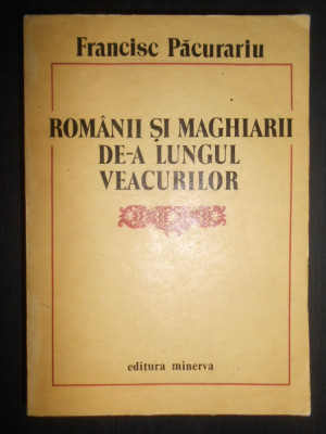 Francisc Pacurariu - Romanii si maghiarii de-a lungul veacurilor (1988) foto