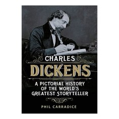 Charles Dickens A Pictorial History of the World's Greatest Storyteller