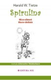 Spirulina. Micro-aliment, Macro-sanatate - Harald W. Tietze