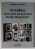 TEATRUL , TENTATIA REALITATII INTRU REALITATE de GEORGE V. GRIGORE , 2006