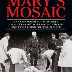 Mary's Mosaic: The CIA Conspiracy to Murder John F. Kennedy, Mary Pinchot Meyer, and Their Vision for World Peace: Third Edition