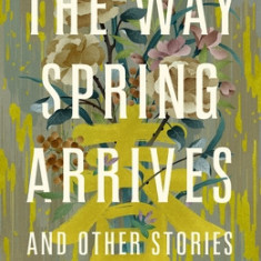 The Way Spring Arrives and Other Stories: A Collection of Chinese Science Fiction and Fantasy in Translation from a Visionary Team of Female and Nonbi