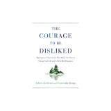 The Courage to Be Disliked: The Japanese Phenomenon That Shows You How to Change Your Life and Achieve Real Happiness