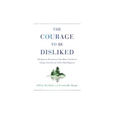 The Courage to Be Disliked: The Japanese Phenomenon That Shows You How to Change Your Life and Achieve Real Happiness