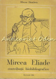 Cumpara ieftin Mircea Eliade. Contributii Biobibliografice - Mircea Handoca