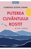 Puterea cuvantului rostit si alte scrieri - Florence Scovel Shinn