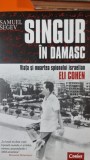 Samuel Segev - Singur in Damasc. Viata si moartea spionului israelian Eli Cohen