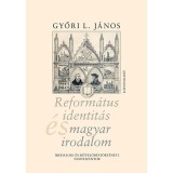Reform&aacute;tus identit&aacute;s &eacute;s magyar irodalom - Irodalom- &eacute;s művelőd&eacute;st&ouml;rt&eacute;neti tanulm&aacute;nyok - Győri L. J&aacute;nos