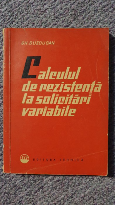 Calculul de rezistenta la solicitari variabile, GH. BUZDUGAN, 1963, 254 pag