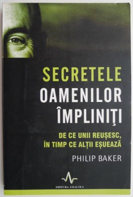 Secretele oamenilor impliniti. De ce unii reusesc, in timp ce altii esueaza &amp;ndash; Philip Baker foto
