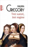 Trei surori, trei regine (editie de buzunar) - Philippa Gregory