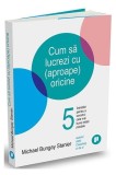 Carte Cum sa lucrezi cu oricine, Michael Bungay Stanier, Carti Non-fictiune, Relatii Profesionale, Paperback