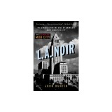 L.A. Noir: The Struggle for the Soul of America's Most Seductive City
