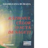 Razboiul celor o suta de sageti - Georgiana Burada