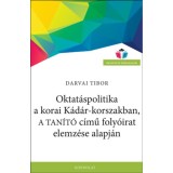 Oktat&aacute;spolitika a korai K&aacute;d&aacute;r-korszakban, a Tan&iacute;t&oacute; c&iacute;mű foly&oacute;irat elemz&eacute;se alapj&aacute;n - Darvai Tibor