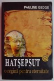 Hatsepsut, o regina pentru eternitate - Pauline Gedge. Roman istoric