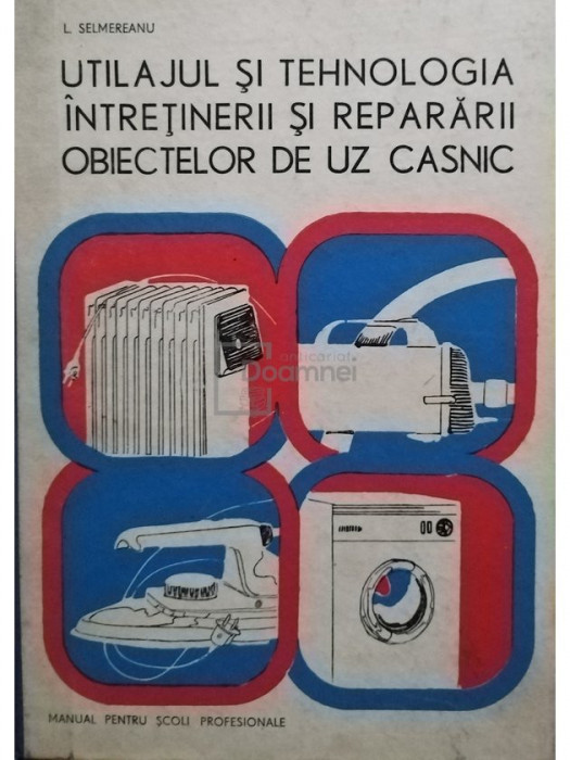 L. Selmereanu - L. Selmereanu - Utilajul si tehnologia intretinerii si repararii obiectelor de uz casnic (editia 1979)