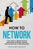 How to Network: 7 Easy Steps to Master Personal Networking, Small Talk, Business Networking Events &amp;amp; Networking Skills