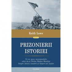 Prizonierii istoriei. Ce ne spun monumentele celui de-al Doilea Razboi Mondial despre istoria noastra si despre noi insine, Keith Lowe