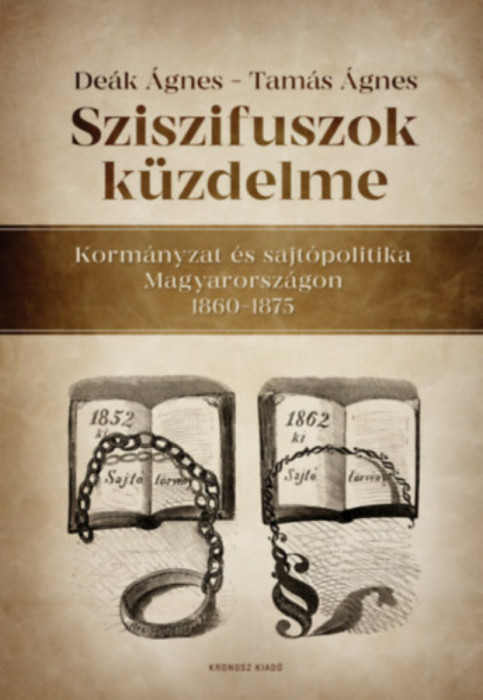 Sziszifuszok k&uuml;zdelme - Korm&aacute;nyzat &eacute;s sajt&oacute;politika Magyarorsz&aacute;gon 1860-1875 - De&aacute;k &Aacute;gnes