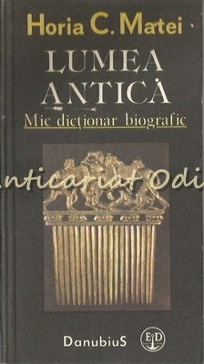 Lumea Antica. Mic Dictionar Biografic - Horia C. Matei foto