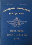 Centenarul tramvaielor Timisoara (1869-1969). Monografie - Dorin Sarga, Gh. Radulovici