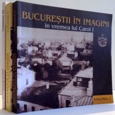 BUCURESTII IN IMAGINI IN VREMEA LUI CAROL I , EXPOZITII DE LA 1906 , VOL. I - III de NICOLAE ST. NOICA , 2006