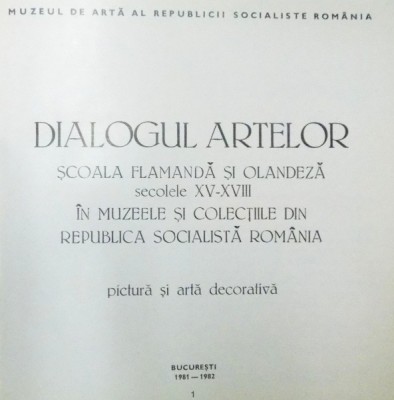 DIALOGUL ARTELOR , SCOALA FRAMANDA SI OLANDEZA , SECOLELE XV - XVIII IN MUZEELE SI COLECTIILE DIN REPUBLICA SOCIALISTA ROMANA , PICTURA SI ARTA DECORA foto