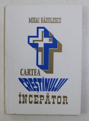 CARTEA CRESTINULUI INCEPATOR de MIHAI RADULESCU, 1996 foto
