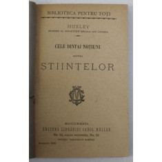 CELE DINTAI NOTIUNI ALE STIINTELOR de HUXLEY , 1896, COPERTA REFACUTA *