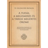 A tud&aacute;s, a megismer&eacute;s &eacute;s a t&aacute;rsas meg&eacute;rt&eacute;s &ouml;r&ouml;me - B. Gelencs&eacute;r Katalin