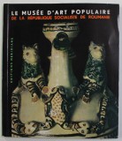 LE MUSEE D 'ART POPULAIRE DE LA REPUBLIQUE SOCIALISTE DE ROUMANIE , par MARCELA FOCSA , 1967