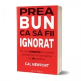 Prea bun ca sa fii ignorat. De ce este competenta mai importanta decat pasiunea, cand esti in cautarea unui job extraordinar - Cal Newport