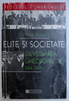 PROCESUL COMUNISMULUI , ELITE SI SOCIETATE , GUVERNAREA GHEORGHIU - DEJ ( 1948 - 1965 ) de STELIAN TANASE , 1998 foto