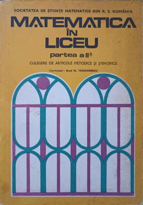 MATEMATICA IN LICEU PARTEA A II-A. CULEGERE DE ARTICOLE METODICE SI STIINTIFICE-N. TEODORESCU-251468