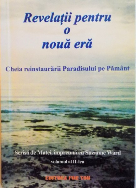 REVELATII PENTRU O NOUA ERA, CHEIA REINSTAURARII PARADISULUI PE PAMANT, SCRISA DE MATEI IMPREUNA CU SUZANNE WARD, VOL. AL II - LEA, 2002