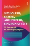 Simboluri, semne, arhetipuri, sincronicitati. 50 de exercitii de psihologie jungiana - Renata Ungureanu, Virgile Stanislas Martin, Desislava Masson