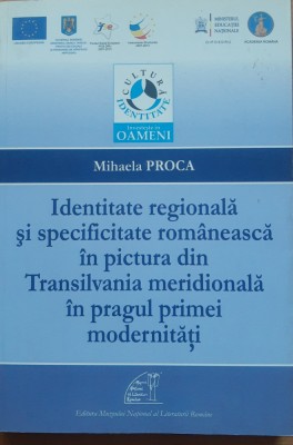 Identitate regionala si specificitate romaneasca in pictura din Transilvania meridionala in pragul primei modernitati - Mihaela Proca foto