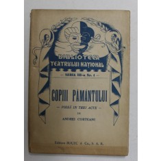 COPIII PAMANTULUI - PIESA IN TREI ACTE de ANDREI CORTEANU , EDITIE INTERBELICA