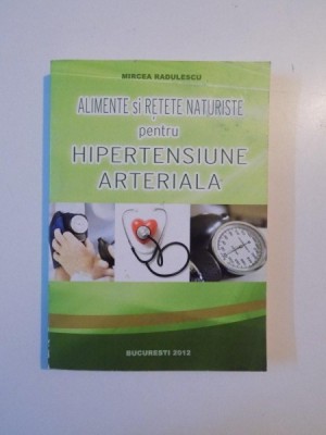 ALIMENTE SI RETETE NATURISTE PENTRU HIPERTENSIUNE ARTERIALA de MIRCEA RADULESCU , 2012 foto