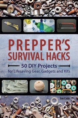 Prepper&#039;s Survival Hacks: 50 DIY Projects for Lifesaving Gear, Gadgets and Kits