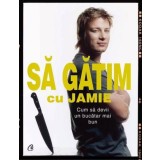 Sa Gatim Cu Jamie, Jamie Oliver - Editura Curtea Veche