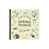 Spring Things: How to Draw Books for Kids with Easter Eggs, Bunnies, Flowers, and More