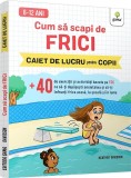 Cum sa scapi de frici. Caiet de lucru pentru copii - Heather Davidson