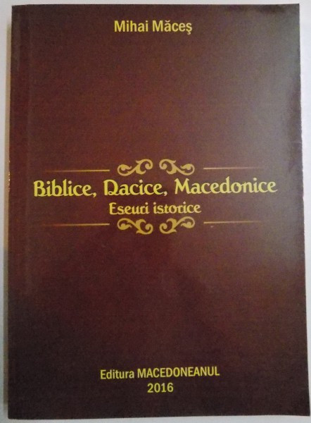 BIBLICE , DACICE , MACEDONICE ESEURI ISTORICE de MIHAI MACES , 2016