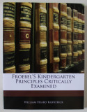 FROEBEL &#039;S KINDERGARTEN PRINCIPLES CRITICALLY EXAMINED by WILLIAM HEARD KILPATRICK , 1916 , EDITIE ANASTATICA , RETIPARITA ANII &#039; 2000