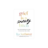 Grief Is a Sneaky Bitch: An Uncensored Guide to Navigating Loss