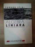 ALGEBRA LINIARA , TEORIE SI PROBLEME REZOLVATE de TEODOR STIHI , 1999 , PREZINTA INSEMNARI